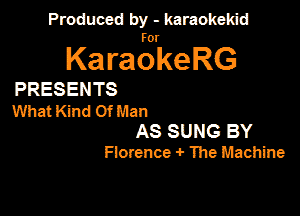 Produced by - karaokeidd

lKa ragrke RG

PRESENTS
What Kind Of Man
AS SUNG BY
Flonence -I- The Machine