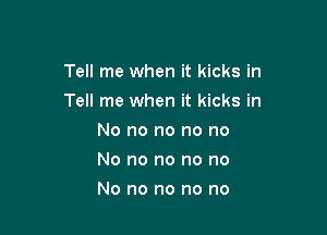Tell me when it kicks in

Tell me when it kicks in

No no no no no
No no no no no
No no no no no