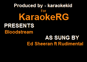 Produced by - karaokeidd

KaragrkeRG

PRESENTS
Bloodstmam
AS SUNG BY
Ed Sheemn ft Rudimenta!