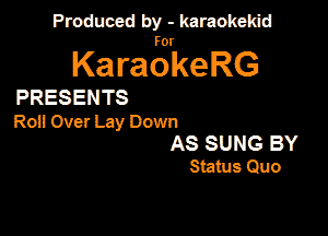 Produced by - karaokekid

for

KaraokeRG

PRESENTS

R051 Over Lay Down

AS SUNG BY
Status Quo