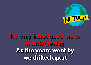 As the years went by
we drifted apart