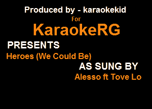 Produced by - karaokekid

for

KaraokeRG

PRESENTS

Heroes (We Cou'ld Be)

AS SUNG BY
Alesso ft Tove Lo