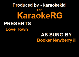 Produced by - karaokeidd

KaragrkeRG

PRESENTS
Love Town

AS SUNG BY
Booker Newbeny ill