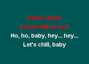 Ho, ho, baby, hey... hey...
Let's chill, baby