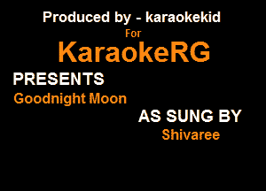 Produced by - karaokekid

for

KaraokeRG

PRESENTS

Goodnight Moon

AS SUNG BY
Shivaree