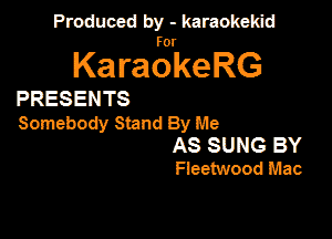 Produced by - karaokekid

for

KaraokeRG

PRESENTS

Somebody Stand By Me
AS SUNG BY
Fieetwood Mac