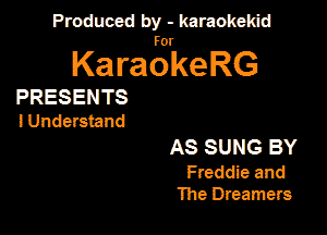 Produced by - karaokeidd

KaragrkeRG

PRESENTS
I Understand

AS SUNG BY

Freddie and
The Dreamers