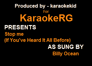 Produced by - karaokekid

for

KaraokeRG

PRESENTS

Stop me
(lfYouVe Heard itAn Before)
AS SUNG BY
Bmy Ocean