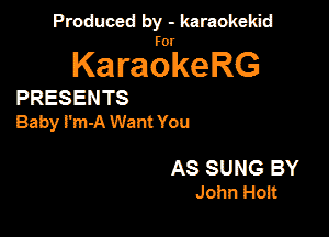 Produced by - karaokekid

for

KaraokeRG

PRESENTS

Baby I'm-A Want You

AS SUNG BY
John Hoit