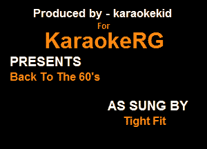 Produced by - karaokekid

for

KaraokeRG

PRESENTS
Back To The 60's

AS SUNG BY
Taght Fit