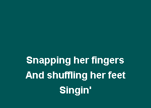 Snapping her fingers
And shuffling her feet
Singin'