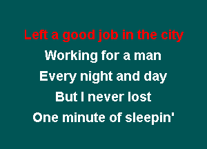 1b in the city
Working for a man

Every night and day
But I never lost
One minute of sleepin'