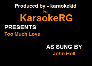 Produced by - karaokekid

for

KaraokeRG

PRESENTS
Too Much Love

AS SUNG BY
John Hoit