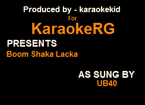 Produced by - karaokekid

for

KaraokeRG

PRESENTS
Boom Shaka Lacka

AS SUNG BY
UB4!)