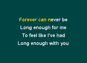 Forever can never be
Long enough for me
To feel like I've had

Long enough with you