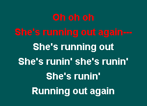 She's running out

She's runin' she's runin'
She's runin'
Running out again