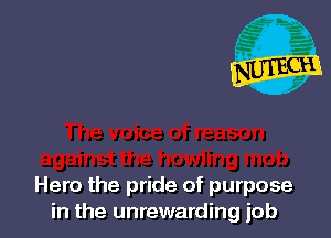 Hero the pride of purpose
in the unrewarding iob