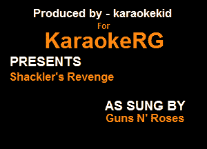 Produced by - karaokekid

for

KaraokeRG

PRESENTS

Shacktefs Revenge

AS SUNG BY
Guns N' Roses