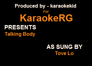 Produced by - karaokekid

for

KaraokeRG

PRESENTS

Talking Body

AS SUNG BY

Tove Lo