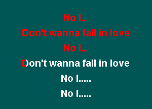 Don't wanna fall in love
No I .....
No l .....