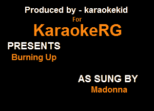 Produced by - karaokekid

for

KaraokeRG

PRESENTS

Burning Up

AS SUNG BY
Madonna