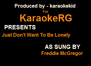 Produced by - karaokeidd

lKa ragrke RG

PRESENTS
Just Dani Want To Be Loneiy

AS SUNG BY
Freddie McGregor