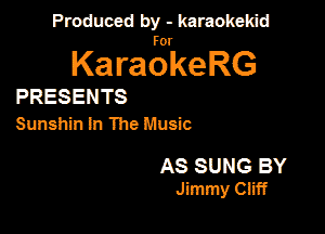 Produced by - karaokekid

for

KaraokeRG

PRESENTS
Sunshin In The Music

AS SUNG BY
Jimmy Otiff