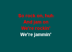 We're jammin'