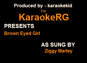 PanxdbymeMwmd

KaragrkeRG

PRESENTS

Brown Eyed Girl

AS SUNG BY
Ziggy Marley