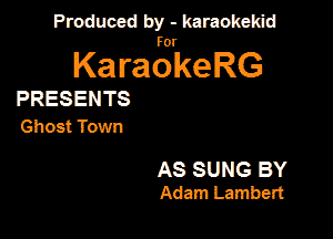 Produced by - karaokeidd

KaragrkeRG

PRESENTS
Ghost Town

AS SUNG BY
Adam Lambert