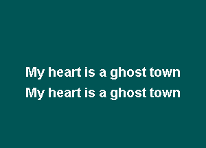 My heart is a ghost town

My heart is a ghost town