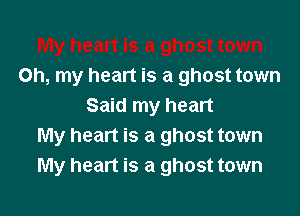 Oh, my heart is a ghost town
Said my heart

My heart is a ghost town
My heart is a ghost town