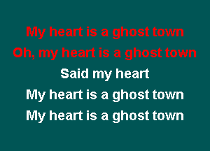 Said my heart

My heart is a ghost town
My heart is a ghost town