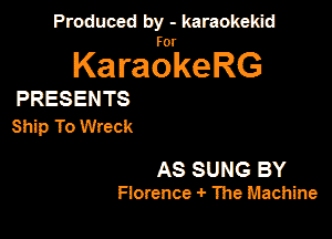PanxdbymeMwmd

KaragrkeRG

PRESENTS

Ship To Wreck

AS SUNG BY
Florence 4- 1119 Machine