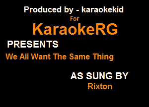 Produced by - karaokekid

for

KaraokeRG

PRESENTS

WeAIlWantThe Same an

AS SUNG BY
Rixbon