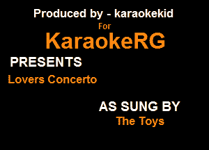 Produced by - karaokekid

for

KaraokeRG

PRESENTS

Lovers Concerto

AS SUNS BY
The Toys