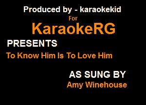 Produced by - karaokeidd

lKa ragrke RG

PRESENTS
To Know Him Is To Love Him

AS SUNG BY
Amy Winehouse