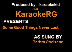 Produced by - karaokeidd

KaragrkeRG

PRESENTS

Some Good Ihings Never Last

AS SUNG BY
Barbra Streisand
