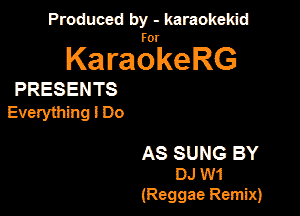 Produced by - karaokeidd

KaragrkeRG

PRESENTS

Everything! Do

AS SUNG BY
DJ W1

(Reggae Remix)