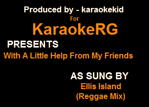 Produced by - karaokemd

KaragkeRG

PRESENTS
With A Little Heip From My Friends

AS SUNG BY
Eilis Island

(Reggae Mix)