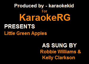 Produced by - karaokeidd

KaragrkeRG

PRESENTS

Litue Green Appies

AS SUNG BY
Robbie Wifiiams 8.
Keny Clarkson