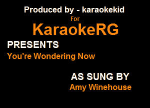 Produced by - karaokekid

for

KaraokeRG

PRESENTS

You're Wondering Now

AS SUNS BY
Amy Winehouse