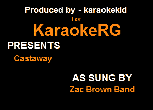 Produced by - karaokeidd

KaragrkeRG

PRESENTS
Castaway

AS SUNG BY
Zac Brown Band
