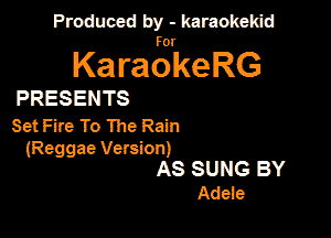 Produced by - karaokekid

for

KaraokeRG

PRESENTS

Set Fire To The Rain

(Reggae Version)
AS SUNG BY
Adeie