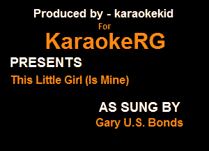 Produced by - karaokekid

for

KaraokeRG

PRESENTS

This Little am (Is Mine)

AS SUNG BY
Gary U-S. Bonds