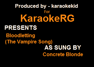 Produced by - karaokekid

for

KaraokeRG

PRESENTS

Bloodletiing
(The Vampire Song)
AS SUNS BY

Conctete Bionde
