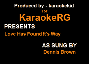Produced by - karaokekid

for

KaraokeRG

PRESENTS

Love Has Found lfs Way

AS SUNS BY

Dennis Brown