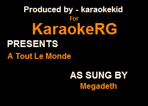 Produced by - karaokekid

for

KaraokeRG

PRESENTS
A Tout Le Monde

AS SUNG BY
Megadeth