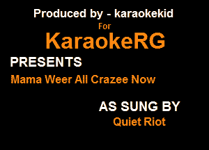 Produced by - karaokekid

for

KaraokeRG

PRESENTS
Mama Weer All Crazee Now

AS SUNG BY
Quiet Riot