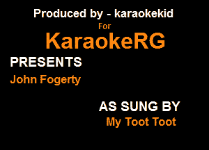 Produced by - karaokeidd

KaragrkeRG

PRESENTS

John Fogerty

AS SUNG BY
My Toot Toot